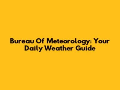 Bureau Of Meteorology: Your Daily Weather Guide