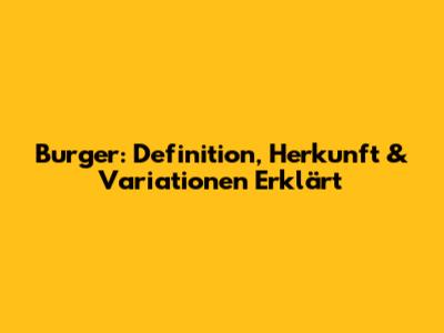 Burger: Definition, Herkunft & Variationen Erklärt