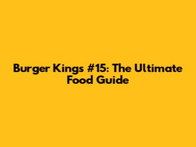 Burger King's #15: The Ultimate Food Guide