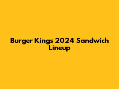 Burger King's 2024 Sandwich Lineup