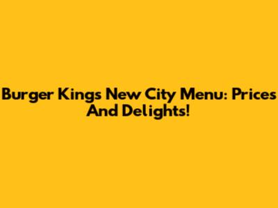 Burger King's New City Menu: Prices And Delights!