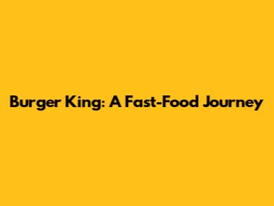 Burger King: A Fast-Food Journey