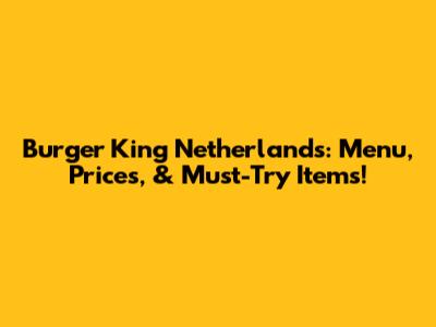 Burger King Netherlands: Menu, Prices, & Must-Try Items!