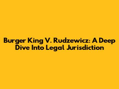 Burger King V. Rudzewicz: A Deep Dive Into Legal Jurisdiction