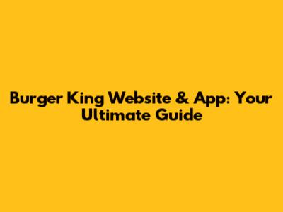 Burger King Website & App: Your Ultimate Guide