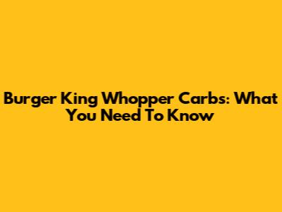 Burger King Whopper Carbs: What You Need To Know