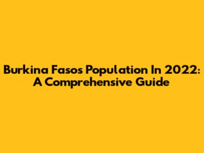 Burkina Faso's Population In 2022: A Comprehensive Guide