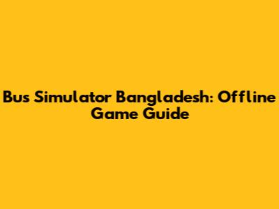 Bus Simulator Bangladesh: Offline Game Guide