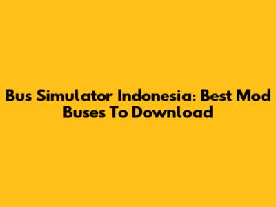 Bus Simulator Indonesia: Best Mod Buses To Download