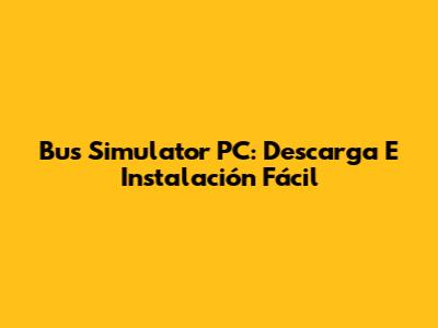 Bus Simulator PC: Descarga E Instalación Fácil
