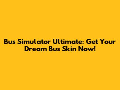Bus Simulator Ultimate: Get Your Dream Bus Skin Now!