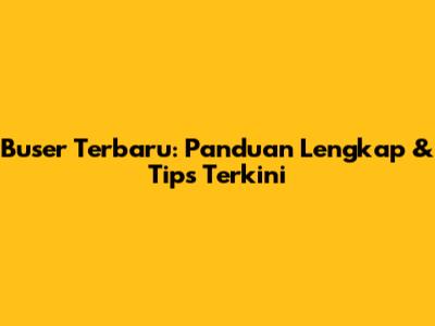 Buser Terbaru: Panduan Lengkap & Tips Terkini