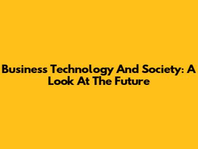 Business Technology And Society: A Look At The Future