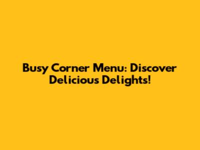 Busy Corner Menu: Discover Delicious Delights!
