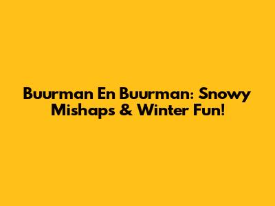 Buurman En Buurman: Snowy Mishaps & Winter Fun!