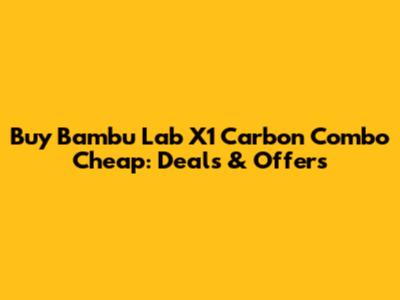 Buy Bambu Lab X1 Carbon Combo Cheap: Deals & Offers