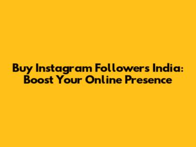 Buy Instagram Followers India: Boost Your Online Presence