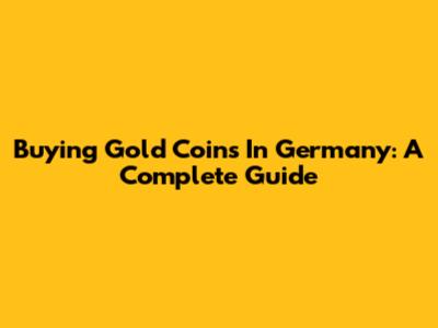Buying Gold Coins In Germany: A Complete Guide
