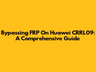 Bypassing FRP On Huawei CRRL09: A Comprehensive Guide