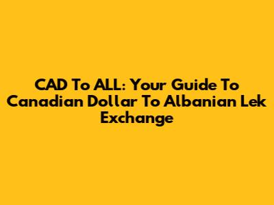 CAD To ALL: Your Guide To Canadian Dollar To Albanian Lek Exchange