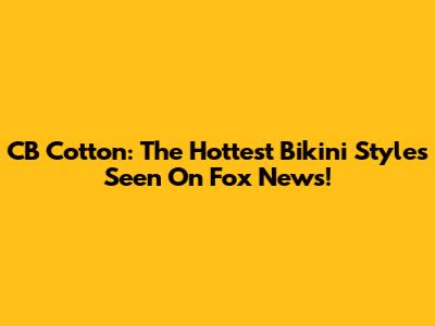 CB Cotton: The Hottest Bikini Styles Seen On Fox News!