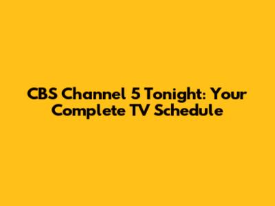 CBS Channel 5 Tonight: Your Complete TV Schedule