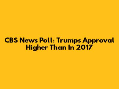 CBS News Poll: Trump's Approval Higher Than In 2017
