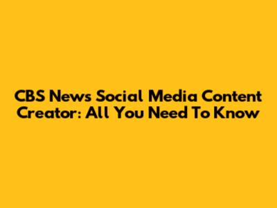 CBS News Social Media Content Creator: All You Need To Know