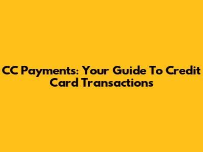 CC Payments: Your Guide To Credit Card Transactions
