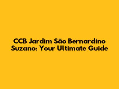 CCB Jardim São Bernardino Suzano: Your Ultimate Guide