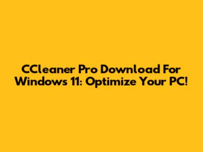 CCleaner Pro Download For Windows 11: Optimize Your PC!