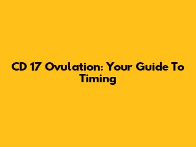 CD 17 Ovulation: Your Guide To Timing