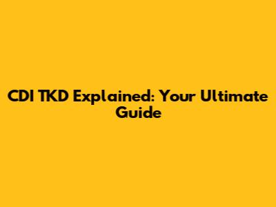 CDI TKD Explained: Your Ultimate Guide