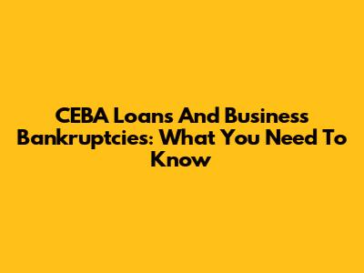 CEBA Loans And Business Bankruptcies: What You Need To Know