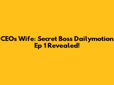 CEO's Wife: Secret Boss Dailymotion Ep 1 Revealed!