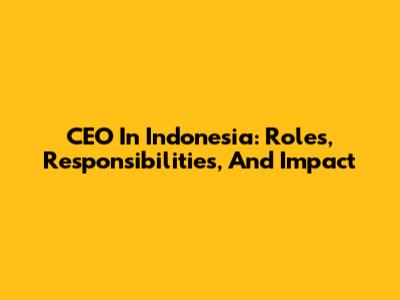 CEO In Indonesia: Roles, Responsibilities, And Impact