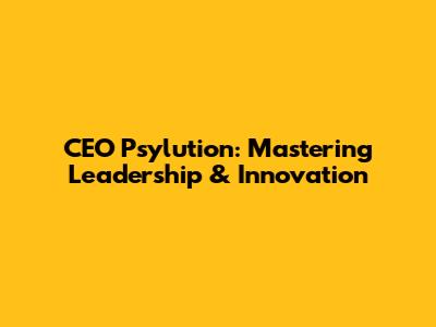 CEO Psylution: Mastering Leadership & Innovation