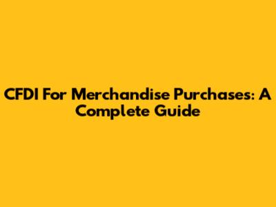 CFDI For Merchandise Purchases: A Complete Guide