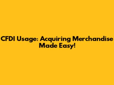 CFDI Usage: Acquiring Merchandise Made Easy!