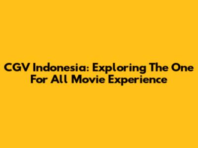 CGV Indonesia: Exploring The 'One For All' Movie Experience