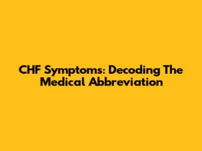 CHF Symptoms: Decoding The Medical Abbreviation