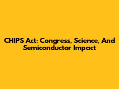 CHIPS Act: Congress, Science, And Semiconductor Impact