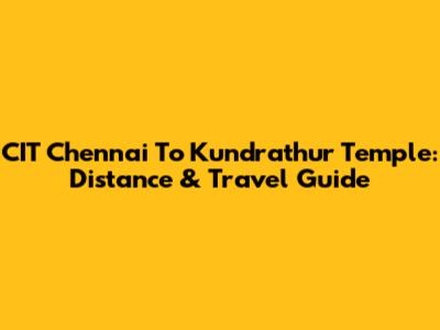 CIT Chennai To Kundrathur Temple: Distance & Travel Guide
