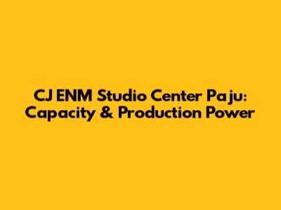 CJ ENM Studio Center Paju: Capacity & Production Power