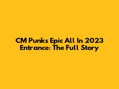 CM Punk's Epic All In 2023 Entrance: The Full Story