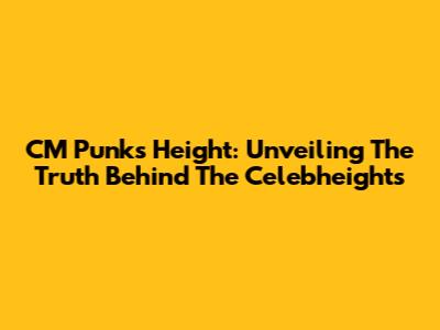 CM Punk's Height: Unveiling The Truth Behind The Celebheights