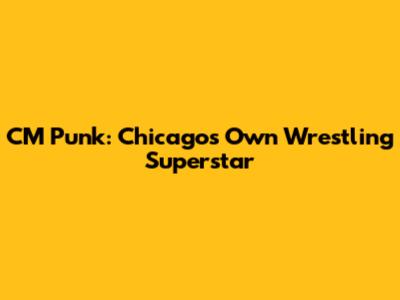 CM Punk: Chicago's Own Wrestling Superstar