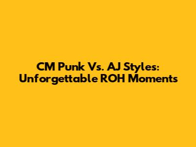 CM Punk Vs. AJ Styles: Unforgettable ROH Moments