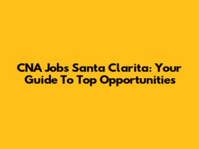 CNA Jobs Santa Clarita: Your Guide To Top Opportunities