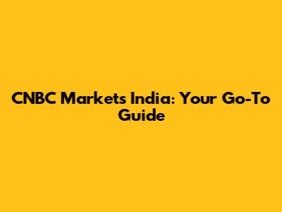 CNBC Markets India: Your Go-To Guide